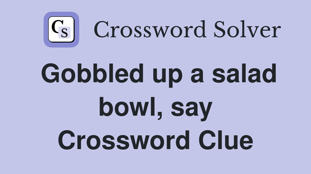 Gobbled up a salad bowl, say Crossword Clue Answers Crossword Solver